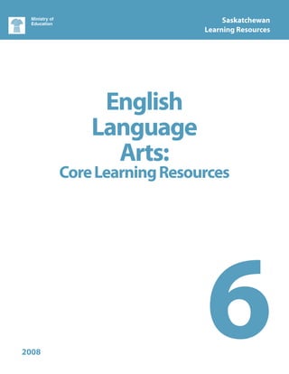 Saskatchewan
                          Learning Resources




            English
           Language
             Arts:
       Core Learning Resources




2008
                          6
 