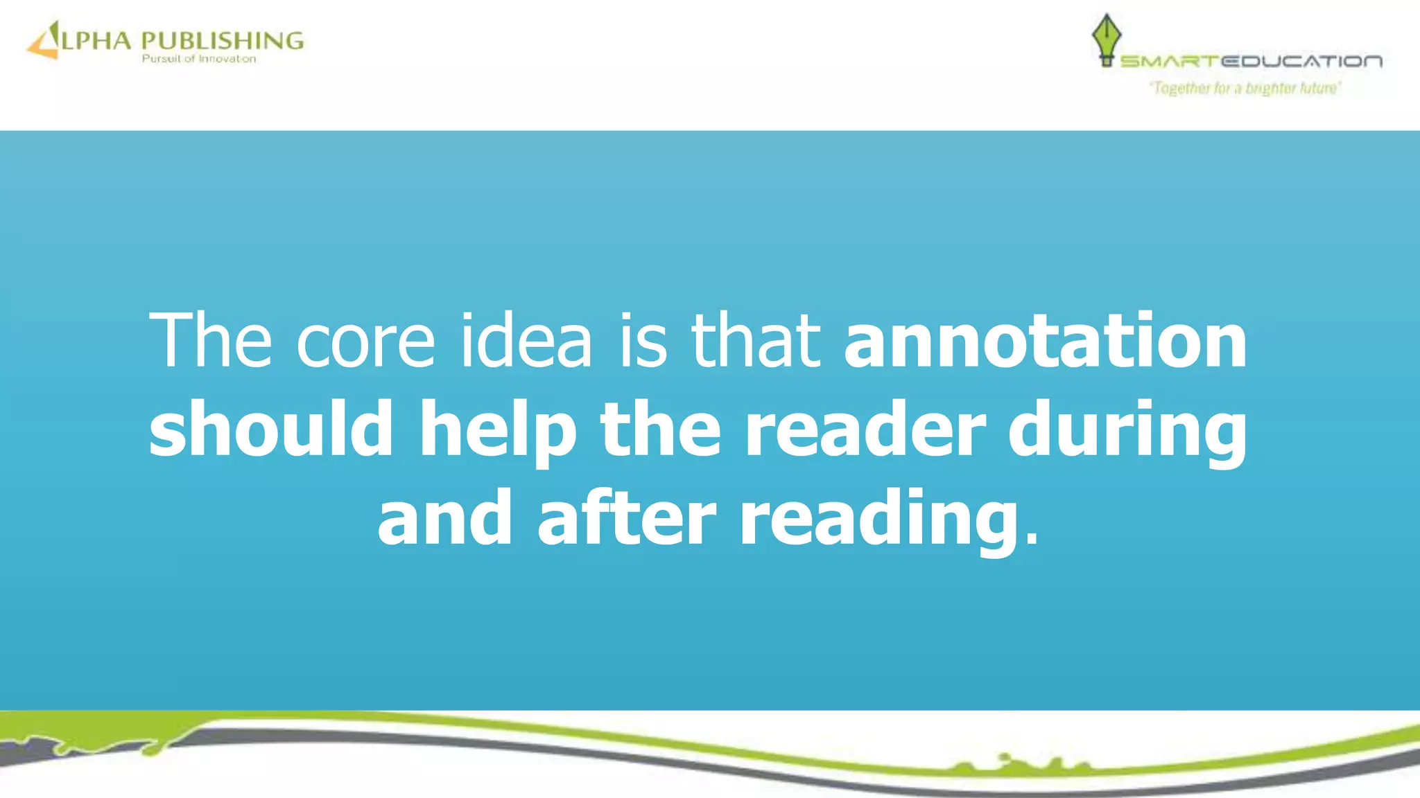 The core idea is that annotation
should help the reader during
and after reading.
 