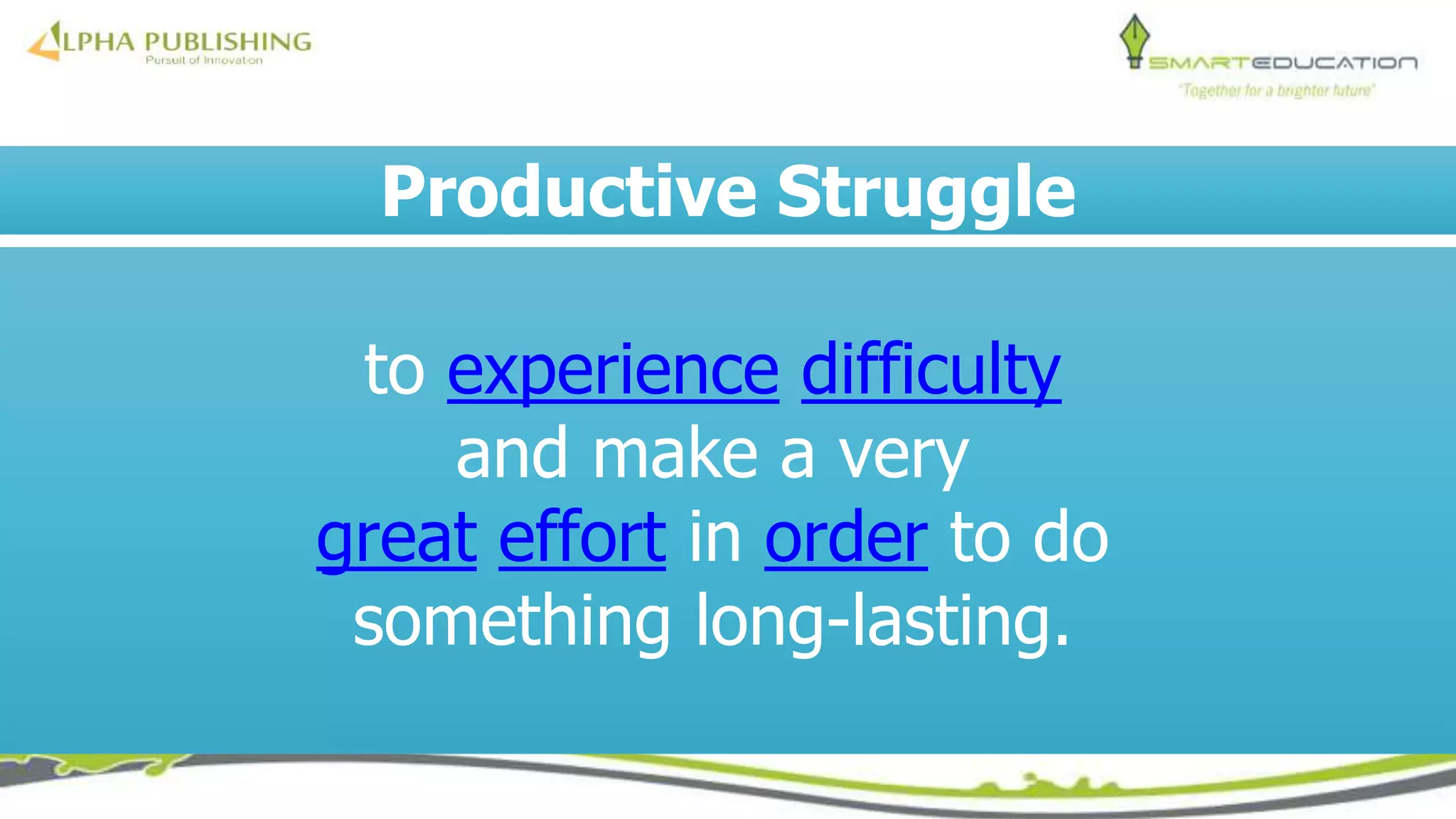Productive Struggle
to experience difficulty
and make a very
great effort in order to do
something long-lasting.
 