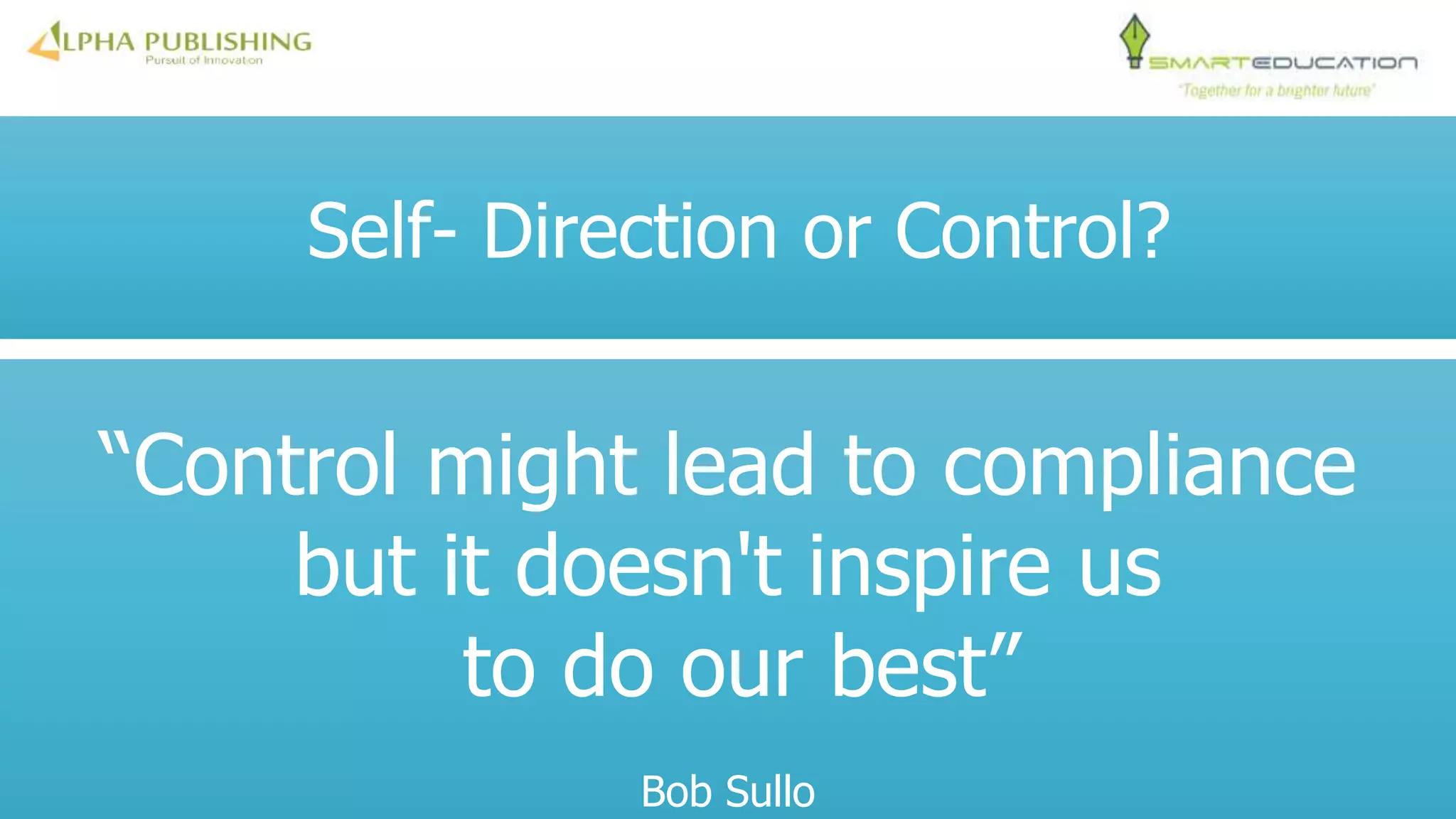 Self- Direction or Control?
“Control might lead to compliance
but it doesn't inspire us
to do our best”
Bob Sullo
 