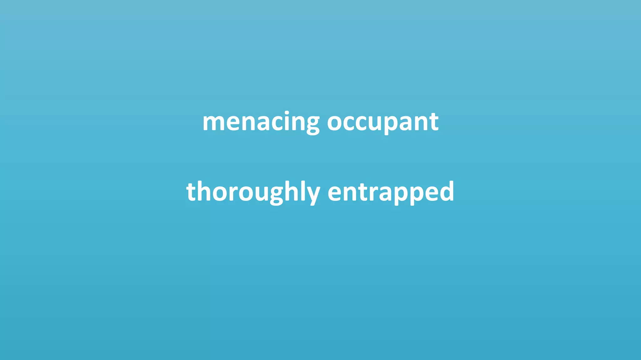 menacing occupant
thoroughly entrapped
 