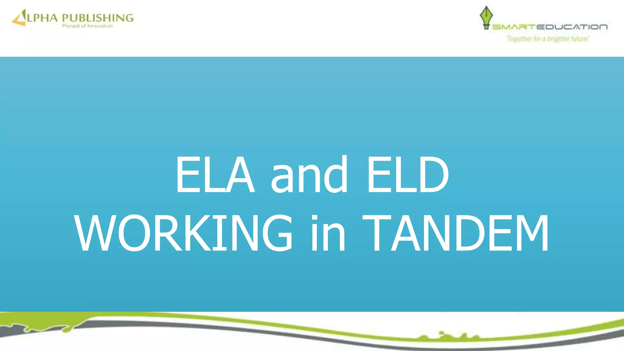 ELA and ELD
WORKING in TANDEM
 