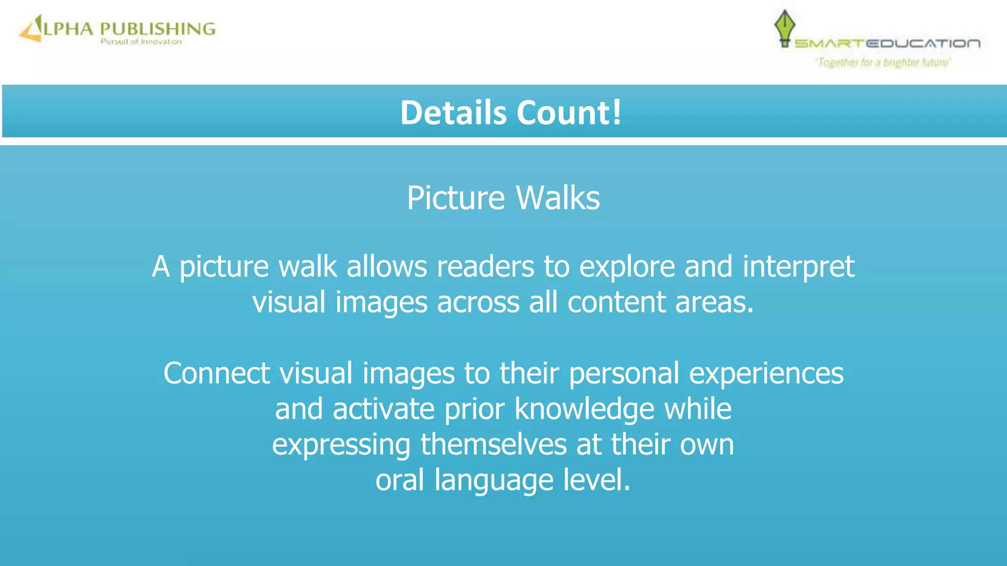 Picture Walks
A picture walk allows readers to explore and interpret
visual images across all content areas.
Connect visual images to their personal experiences
and activate prior knowledge while
expressing themselves at their own
oral language level.
Details Count!
 