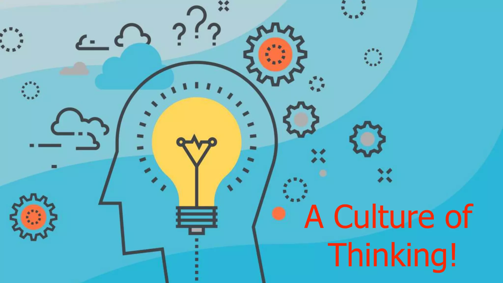 A Culture of
Thinking!
 