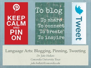 Language Arts: Blogging, Pinning, Tweeting
Dr. Jake Ho!atz"
Concordia University Texas"
jake.ho!atz@concordia.edu
 