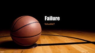 Failure
Valuable?
 