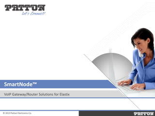 SmartNode™
VoIP Gateway/Router Solutions for Elastix

© 2013 Patton Electronics Co.

 