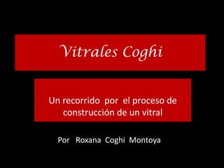 Vitrales Coghi


Un recorrido por el proceso de
   construcción de un vitral

  Por Roxana Coghi Montoya
 