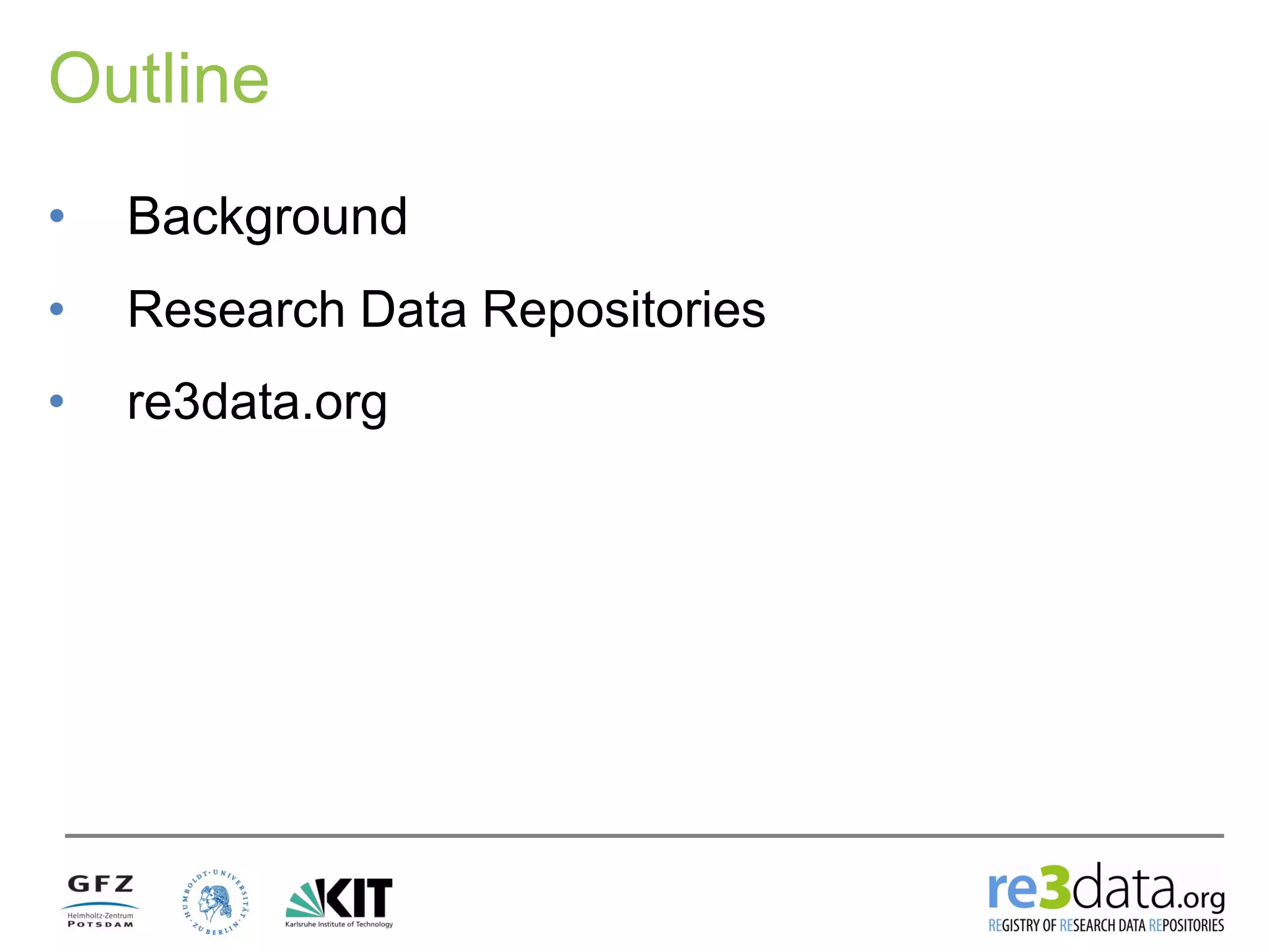 Outline
• Background
• Research Data Repositories
• re3data.org
 