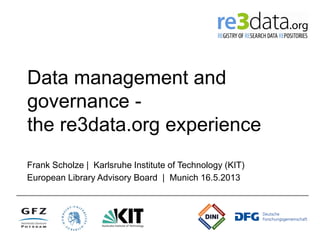 Data management and
governance -
the re3data.org experience
Frank Scholze | Karlsruhe Institute of Technology (KIT)
European Library Advisory Board | Munich 16.5.2013
 