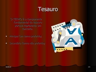 Tesauro O TERMO   é o componente fundamental do tesauro porque representa um conceito.  Principal (um termo preferido) Secundário (termo não preferido)  