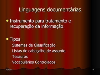 Linguagens documentárias Instrumento para tratamento e recuperação da informação Tipos Sistemas de Classificação Listas de cabeçalho de assunto Tesauros Vocabulários Controlados 