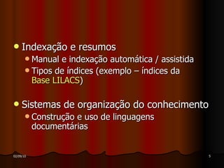 Indexação e resumos Manual e indexação automática / assistida Tipos de índices (exemplo – índices da  Base LILACS ) Sistemas de organização do conhecimento Construção e uso de linguagens documentárias 