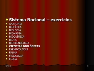 Sistema Nocional – exercícios ANATOMIA  BIOFÍSICA BIOLOGIA BIOMASSA BIOQUÍMICA  BIOTA BIOTECNOLOGIA CIÊNCIAS BIOLÓGICAS  FARMACOLOGIA  FAUNA FISIOLOGIA  FLORA 