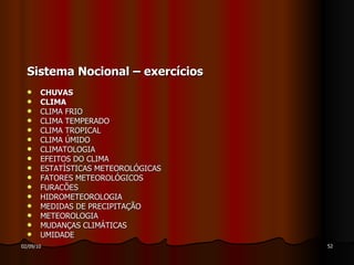 Sistema Nocional – exercícios CHUVAS CLIMA  CLIMA FRIO CLIMA TEMPERADO CLIMA TROPICAL CLIMA ÚMIDO CLIMATOLOGIA  EFEITOS DO CLIMA ESTATÍSTICAS METEOROLÓGICAS FATORES METEOROLÓGICOS FURACÕES HIDROMETEOROLOGIA MEDIDAS DE PRECIPITAÇÃO METEOROLOGIA MUDANÇAS CLIMÁTICAS UMIDADE 