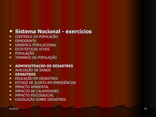 Sistema Nocional - exercícios CONTROLE DA POPULAÇÃO  DEMOGRAFIA  DINÂMICA POPULACIONAL  ESTATÍSTICAS VITAIS  POPULAÇÃO  TAMANHO DA POPULAÇÃO  ADMINISTRAÇÃO DE DESASTRES AVALIAÇÃO DE DANOS  DESASTRES EDUCAÇÃO EM DESASTRES  ESTADO DE ALERTA EM EMERGÊNCIAS  IMPACTO AMBIENTAL IMPACTO DE CALAMIDADES IMPACTO PSICOSSOCIAL LEGISLAÇÃO SOBRE DESASTRES  
