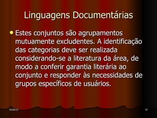 Linguagens Documentárias Estes conjuntos são agrupamentos mutuamente excludentes. A identificação das categorias deve ser realizada considerando-se a literatura da área, de modo a conferir garantia literária ao conjunto e responder às necessidades de grupos específicos de usuários.  