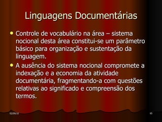 Linguagens Documentárias Controle de vocabulário na área – sistema nocional desta área constitui-se um parâmetro básico para organização e sustentação da linguagem. A ausência do sistema nocional compromete a indexação e a economia da atividade documentária, fragmentando-a com questões relativas ao significado e compreensão dos termos. 