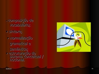 •  composição de vocabulário; •  sintaxe; •  normalização gramatical e  semântica; •  estruturação do sistema conceitual / nocional. 