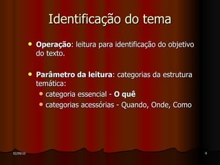 Identificação do tema Operação : leitura para identificação do objetivo do texto. Parâmetro da leitura : categorias da estrutura temática: categoria essencial -  O quê categorias acessórias - Quando, Onde, Como 