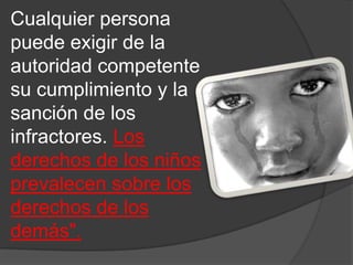 Cualquier persona
puede exigir de la
autoridad competente
su cumplimiento y la
sanción de los
infractores. Los
derechos de los niños
prevalecen sobre los
derechos de los
demás".
 