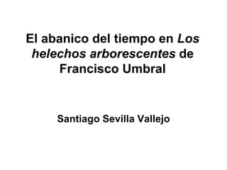El abanico del tiempo en  Los helechos arborescentes  de Francisco Umbral Santiago Sevilla Vallejo 