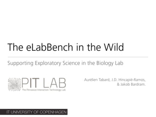 IT UNIVERSITY OF COPENHAGEN
The eLabBench in the Wild
Supporting Exploratory Science in the Biology Lab
Aurélien Tabard, J.D. Hincapié-Ramos,  
& Jakob Bardram.
 