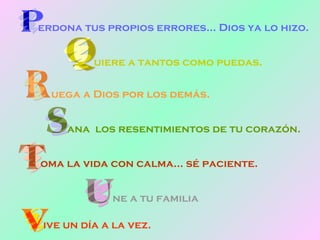 erdona tus propios errores… Dios ya lo hizo. uiere a tantos como puedas. uega a Dios por los demás. ana  los resentimientos de tu corazón. oma la vida con calma… sé paciente. ne a tu familia ive un día a la vez. 