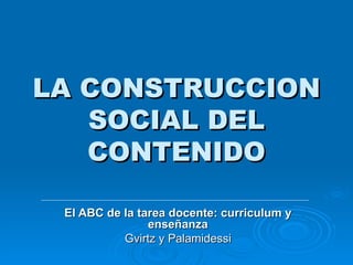 LA CONSTRUCCION SOCIAL DEL CONTENIDO El ABC de la tarea docente: curriculum y enseñanza Gvirtz y Palamidessi 