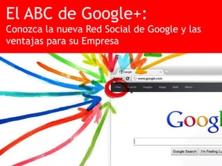 El ABC de Google+:
Conozca la nueva Red Social de Google y las
ventajas para su Empresa




                   El ABC de Google+ para Empresas – Febrero 08 de 2012 – Existaya.com
 