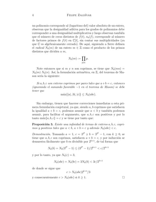 4 Felipe Zald´ıvar
un polinomio corresponde al (logaritmo del) valor absoluto de un entero,
observan que la desigualdad aditiva para los grados de polinomios debe
corresponder a una desigualdad multiplicativa y luego observan tambi´en
que el n´umero de ceros distintos de f(t), n0(f), corresponde al n´umero
de factores primos de f(t) en C[t], sin contar sus multiplicidades (ya
que C es algebraicamente cerrado). De aqu´ı, siguiendo a Serre deﬁnen
el radical N0(m) de un entero m ∈ Z como el producto de los primos
distintos que dividen a m,
N0(m) :=
p|m
p.
Note entonces que si m y n son coprimos, se tiene que N0(mn) =
N0(m) N0(n). As´ı, la formulaci´on aritm´etica, en Z, del teorema de Ma-
son ser´ıa la siguiente:
Si a, b, c son enteros coprimos por pares tales que a+b = c, entonces
(ignorando el sumando favorable −1 en el teorema de Mason) se debe
tener que
m´ax{|a|, |b|, |c|} ≤ N0(abc).
Sin embargo, tienen que hacerse correcciones inmediatas a esta pri-
mera formulaci´on conjetural, ya que, siendo a, b coprimos que satisfacen
la igualdad a + b = c, podemos asumir que a < b y tambi´en podemos
asumir, para facilitar el argumento, que a, b, c son positivos y por lo
tanto m´ax{a, b, c} = c y se tiene por tanto que:
Proposici´on 3. Existe una inﬁnidad de ternas de enteros a, b, c, copri-
mos y positivos tales que a < b, a + b = c y adem´as N0(abc) < c.
Demostraci´on. Tomando a = 1, c = 32k
y b = 32k
− 1, con k ≥ 0, se
tiene que a, b, c son coprimos, satisfacen a + b = c, y por inducci´on se
demuestra f´acilmente que b es divisible por 2k+1
, de tal forma que
N0(b) = N0(32k
− 1) ≤ (32k
− 1)/2k+1
< c/2k+1
y por lo tanto, ya que N0(c) = 3,
N0(abc) = N0(bc) = 3N0(b) < 3c/2k+1
de donde se sigue que
c > N0(abc)2k+1
/3
y consecuentemente c > N0(abc) si k ≥ 1.
 