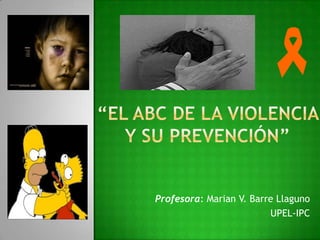 “El ABC de la violencia y su prevención” Profesora: Marian V. Barre Llaguno UPEL-IPC 