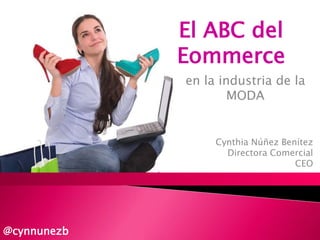 El ABC del
Eommerce
en la industria de la
MODA
Cynthia Núñez Benítez
Directora Comercial
CEO
@cynnunezb
 