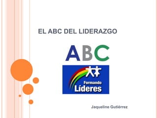 EL ABC DEL LIDERAZGO




             Jaqueline Gutiérrez
 