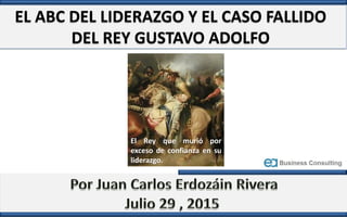 EL ABC DEL LIDERAZGO Y EL CASO FALLIDO
DEL REY GUSTAVO ADOLFO
El Rey que murió por
exceso de confianza en su
liderazgo.
 