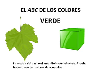 VERDE
EL ABC DE LOS COLORES
La mezcla del azul y el amarillo hacen el verde. Prueba
hacerlo con tus colores de acuarelas.
 