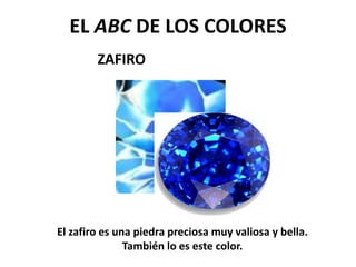 ZAFIRO
EL ABC DE LOS COLORES
El zafiro es una piedra preciosa muy valiosa y bella.
También lo es este color.
 