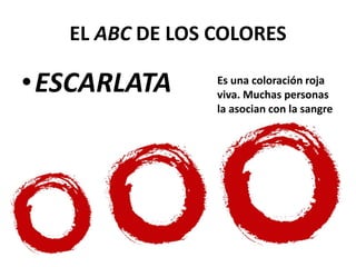 EL ABC DE LOS COLORES
•ESCARLATA Es una coloración roja
viva. Muchas personas
la asocian con la sangre
 