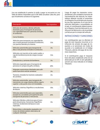 18
el
Descripción
Vehículos de turismo y demás vehículos
diseñados para el transporte de personas,
con capacidad hasta de 5 personas (incluido
el conductor).
Carros fúnebres.
Vehículos para transporte con capacidad de
seis a nueve personas (incluido el conductor),
con puertas laterales y/o traseras.
Vehículos automóviles para transporte de
diez o más personas (incluido el conductor).
Vehículos con tracción en las cuatro ruedas y
caja de transferencia de dos rangos incorpo-
rada.
Ambulancias y camiones de bomberos.
Vehículos especiales para el transporte de
personas en campos de golf y similares.
Volquetes automotores diseñados para utili-
zarlos fuera de la red de carreteras.
Tractores, incluidos los tractores (cabezales)
de carretera.
Vehículos automóviles para transporte de
mercancías con carga máxima inferior, igual o
superior a dos punto cinco (2.5) toneladas.
Vehículos cisternas, frigoríficos o recolectores
de basura.
Vehículos automóviles para usos especiales,
excepto los concebidos principalmente para
transporte de personas o mercancías.
Vehículos híbridos y eléctricos para el trans-
porte de personas, mercancías, frigoríficos,
cisternas, recolectores de basura o usos
especiales.
Motocicletas y velocípedos equipados con
motor de émbolo (pistón) alternativo de
cualquier cilindrada.
Tipo impositivo
20%
15%
5%
15%
5%
20%
5%
5%
5%
10%
20%
5%
10%
Una vez establecido lo anterior, la tarifa a pagar se encuentra en una
Tabla de Valores Imponibles que la SAT debe actualizar cada año, pero
que inicialmente consiste en lo siguiente:
Luego de pagar los impuestos corres-
pondientes y de completar el proceso de
nacionalización del vehículo, los impor-
tadores deberán inscribir el automotor
en el Registro Fiscal deVehículos durante
los tres días siguientes. En el caso de los
vehículos fabricados o ensamblados en
el país, el contribuyente deberá presen-
tar al Registro Fiscal de Vehículos la cer-
tificación de fabricación o de ensamblaje
y la factura por la compra del vehículo.
INFRACCIONESY SANCIONES
Los contribuyentes que no efectúen el
pago de este impuesto incurrirán en la
infracción de omisión de pago de im-
puestos y se sancionará con multa de
acuerdo a lo establecido en el Código
Tributario, además del pago de los inte-
reses respectivos.
Si el contribuyente paga el impuesto
fuera del plazo establecido antes de ser
detectado por la SAT, le será aplicable la
sanción por mora indicada en el Código
Tributario.
I M P U E S T O S O B R E L A R E N T A
 