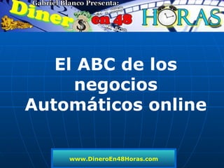 www.DineroEn48Horas.com El ABC de los negocios Automáticos online 