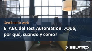 El ABC del Test Automation: ¿Qué,
por qué, cuando y cómo?
Seminario web
 