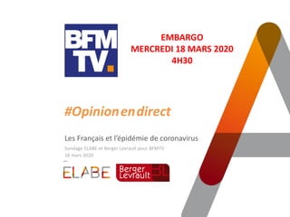 #Opinion.en.direct
Les Français et l’épidémie de coronavirus
Sondage ELABE et Berger Levrault pour BFMTV
18 mars 2020
EMBARGO
MERCREDI 18 MARS 2020
4H30
 