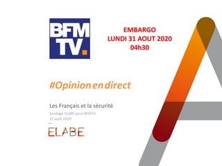 #Opinion.en.direct
Les Français et la sécurité
Sondage ELABE pour BFMTV
31 août 2020
EMBARGO
LUNDI 31 AOUT 2020
04h30
 
