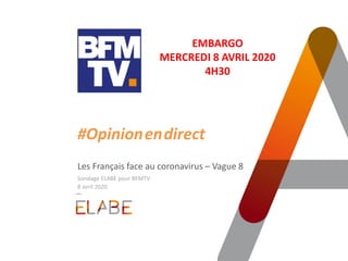 #Opinion.en.direct
Les Français face au coronavirus – Vague 8
Sondage ELABE pour BFMTV
8 avril 2020
EMBARGO
MERCREDI 8 AVRIL 2020
4H30
 