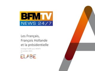 Les Français,
François Hollande
et la présidentielle
Sondage ELABE pour BFMTV
21 octobre 2015
 