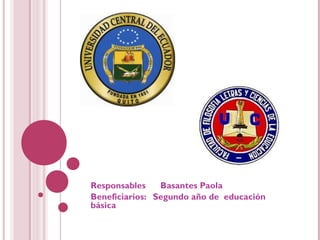 Responsables    Basantes Paola
Beneficiarios: Segundo año de educación
básica
 