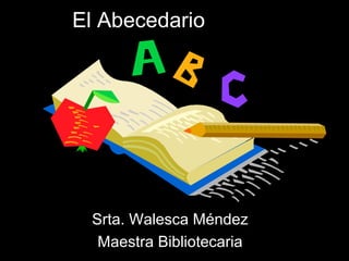 El Abecedario

Srta. Walesca Méndez
Maestra Bibliotecaria

 