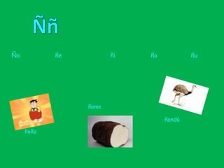 ÑñÑa                   ñe                          ñi                   ño                  ñuñameñandúñoño