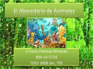 El Abecedario de Animales




    Cristaly Pedraza Miranda
           804-10-5724
       TEED 3008 sec. 705
 