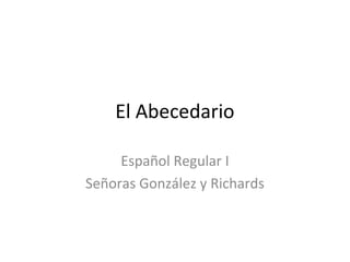 El Abecedario
Español Regular I
Señoras González y Richards

 